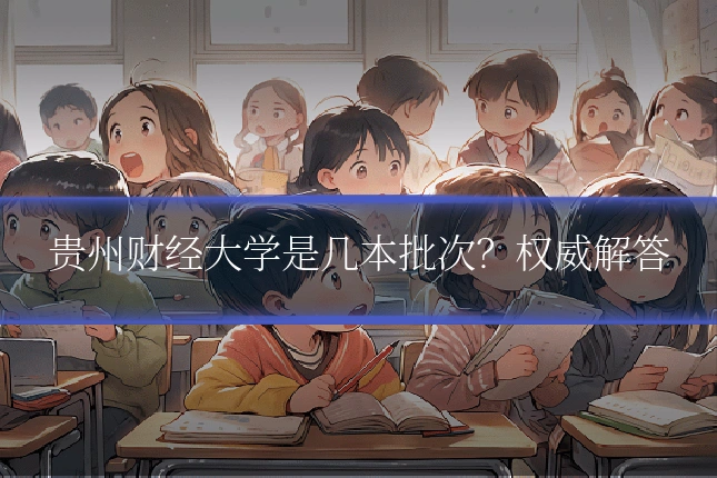 贵州财经大学是几本批次?权威解答