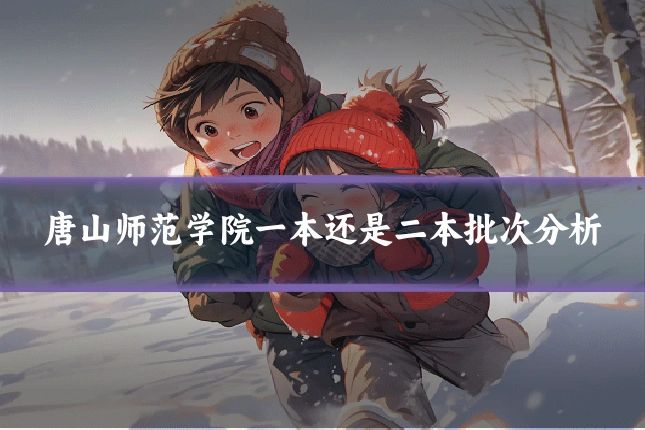 唐山师范学院一本还是二本批次分析