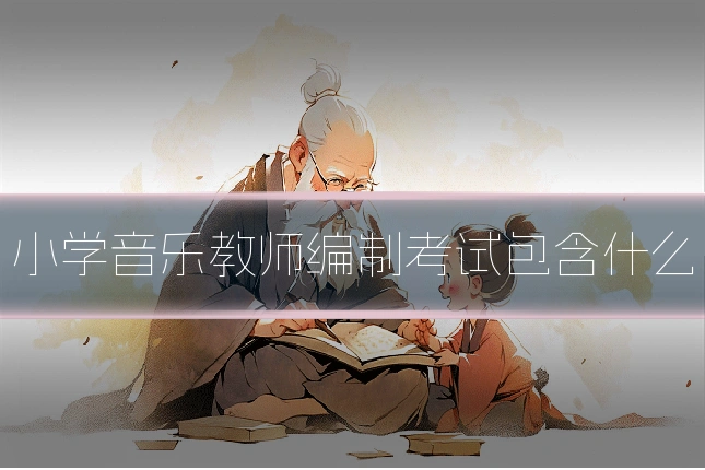 小学音乐教师编制考试包含什么