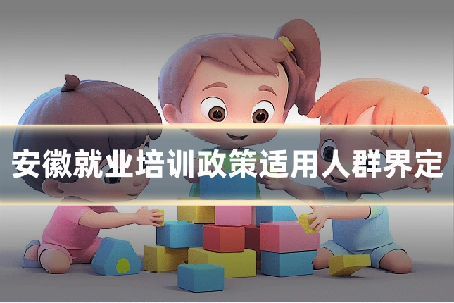 安徽就业培训政策适用人群界定