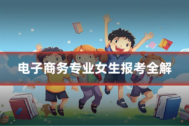 电子商务专业女生报考全解