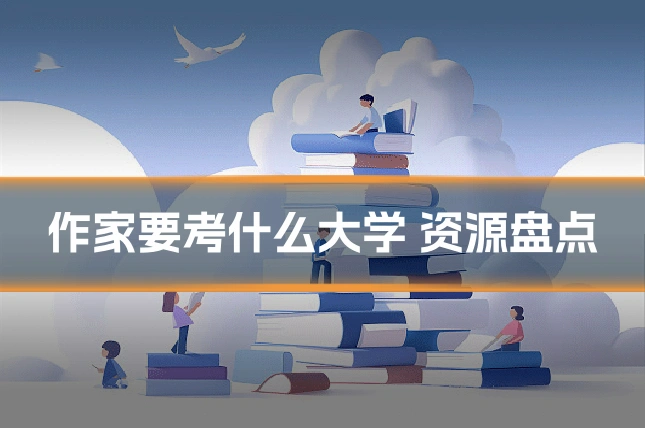 作家要考什么大学 资源盘点