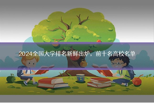 2024全国大学排名新鲜出炉,前十名高校名单