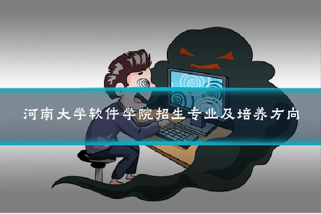 河南大学软件学院招生专业及培养方向