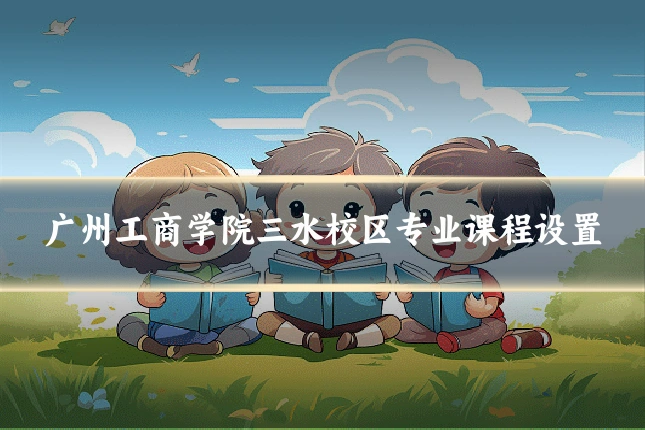 广州工商学院三水校区专业课程设置