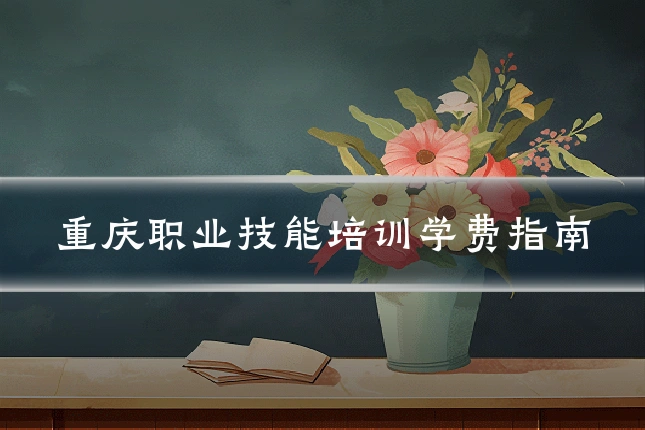 重庆职业技能培训学费指南