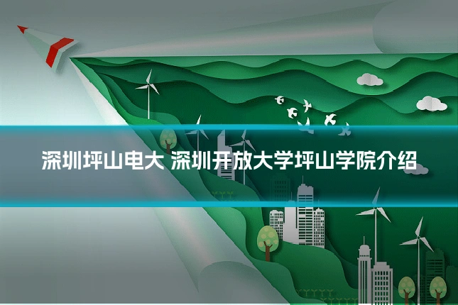 深圳坪山电大 深圳开放大学坪山学院介绍