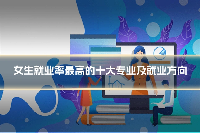 女生就业率最高的十大专业及就业方向