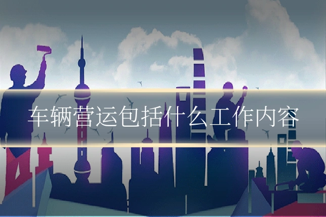 车辆营运包括什么工作内容