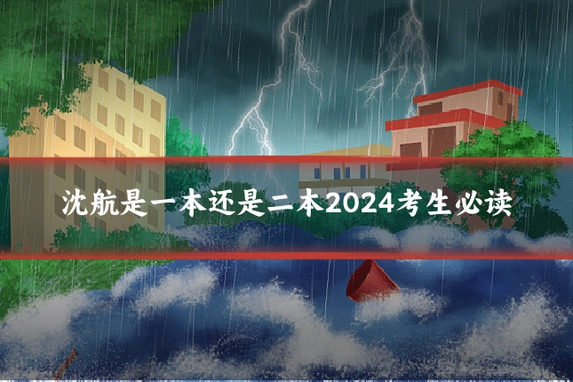 沈航是一本还是二本2024考生必读