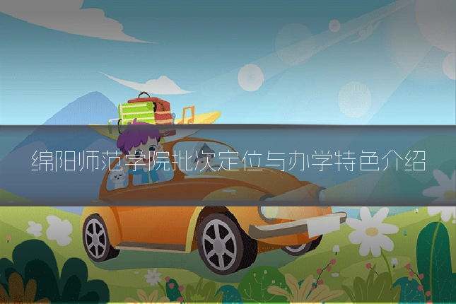 绵阳师范学院批次定位与办学特色介绍