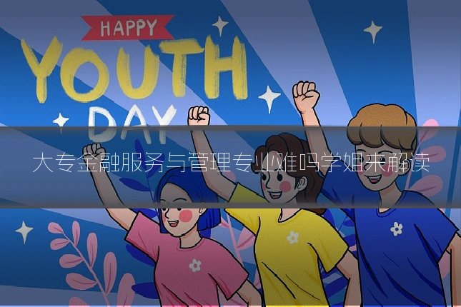 大专金融服务与管理专业难吗学姐来解读