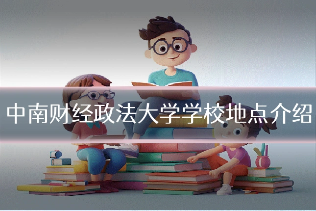 中南财经政法大学学校地点介绍