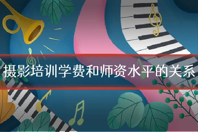 摄影培训学费和师资水平的关系
