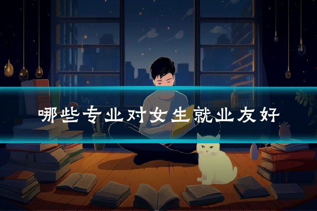 哪些专业对女生就业友好