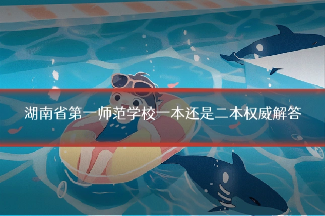 湖南省第一师范学校一本还是二本权威解答