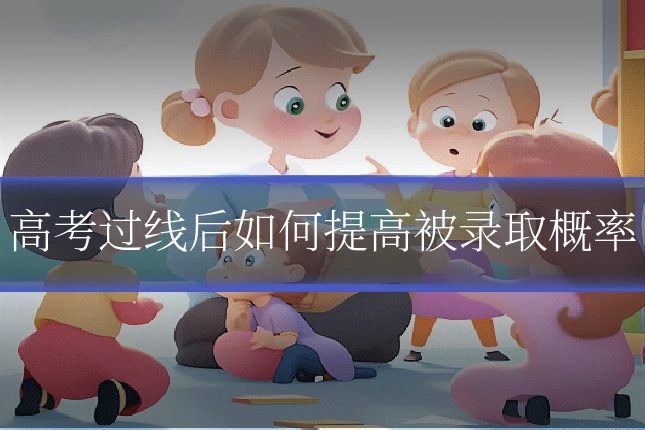 高考过线后如何提高被录取概率