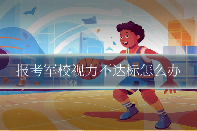 报考军校视力不达标怎么办
