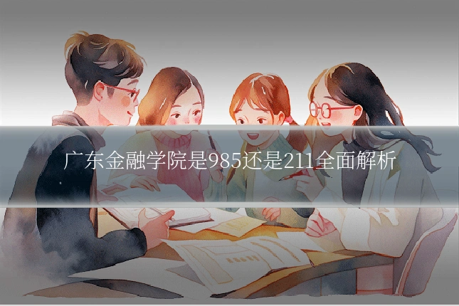 广东金融学院是985还是211全面解析