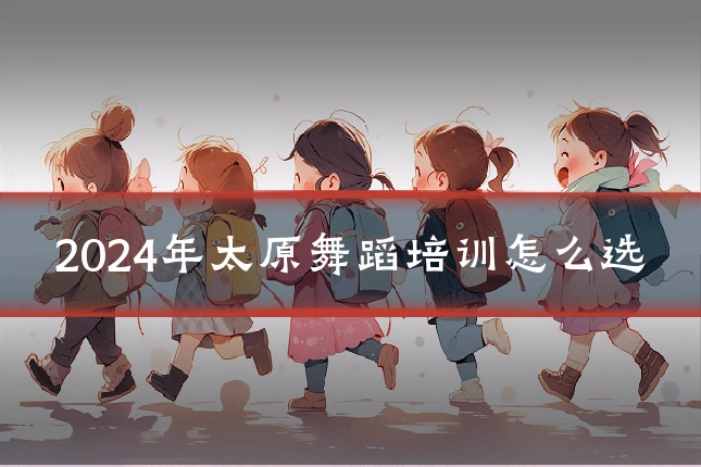 2024年太原舞蹈培训怎么选