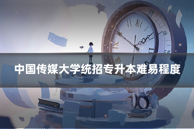中国传媒大学统招专升本难易程度