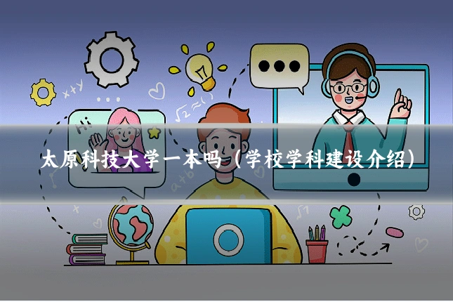 太原科技大学一本吗（学校学科建设介绍）