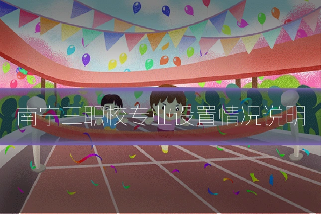 南宁三职校专业设置情况说明