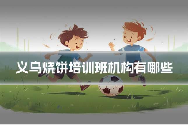 义乌烧饼培训班机构有哪些