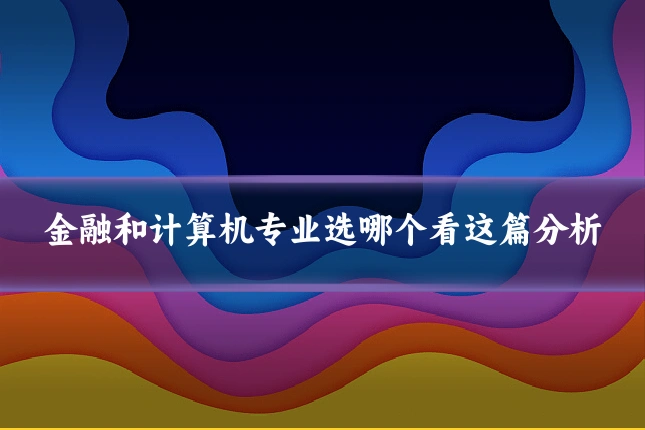 金融和计算机专业选哪个看这篇分析