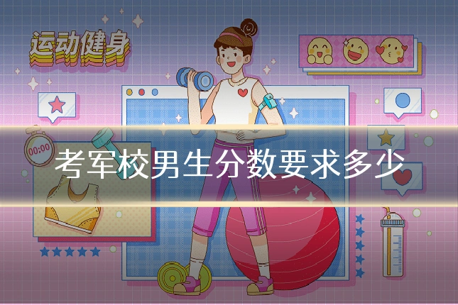 考军校男生分数要求多少