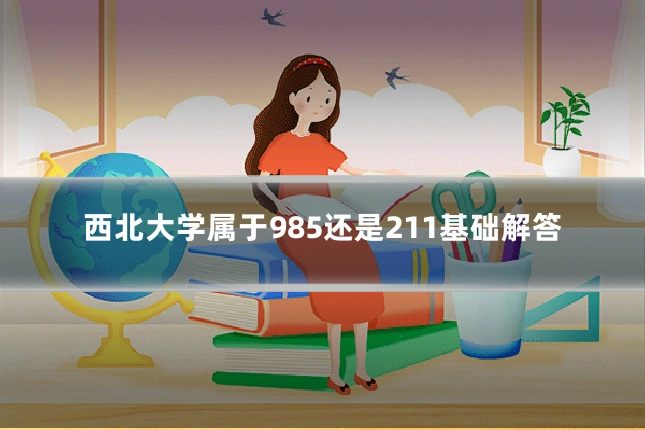 西北大学属于985还是211基础解答