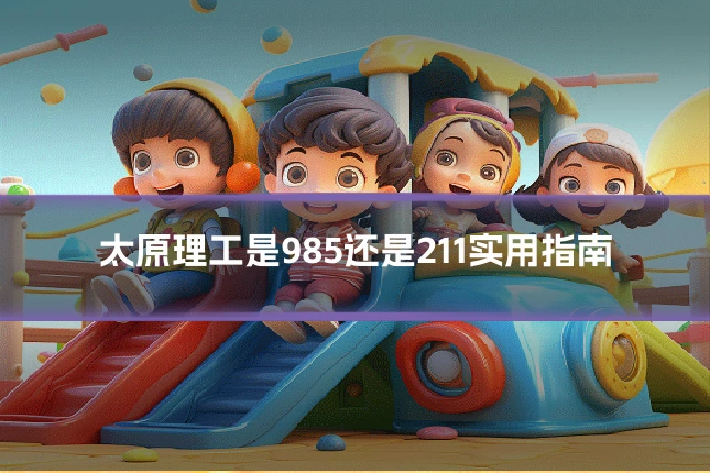太原理工是985还是211实用指南