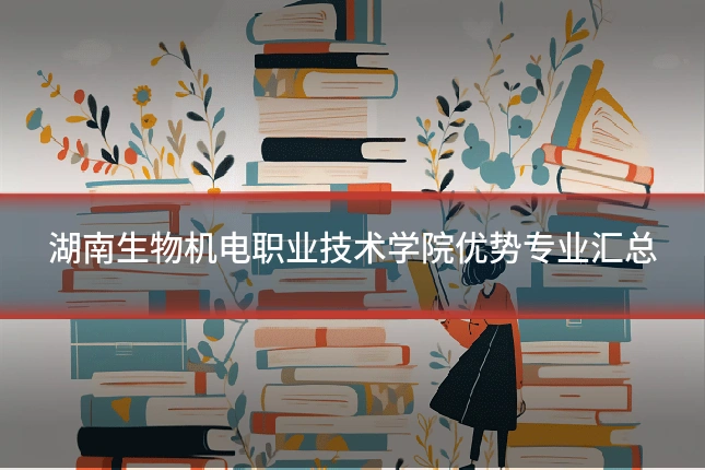 湖南生物机电职业技术学院优势专业汇总