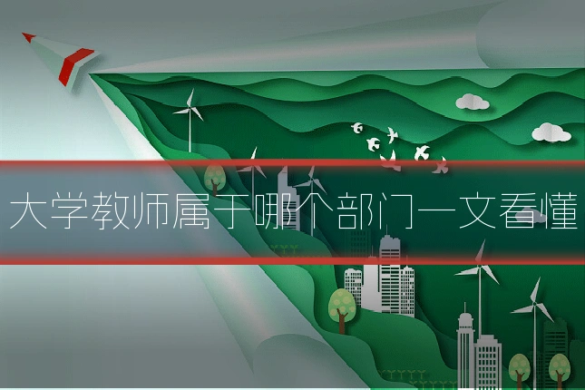 大学教师属于哪个部门一文看懂