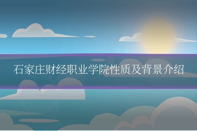 石家庄财经职业学院性质及背景介绍