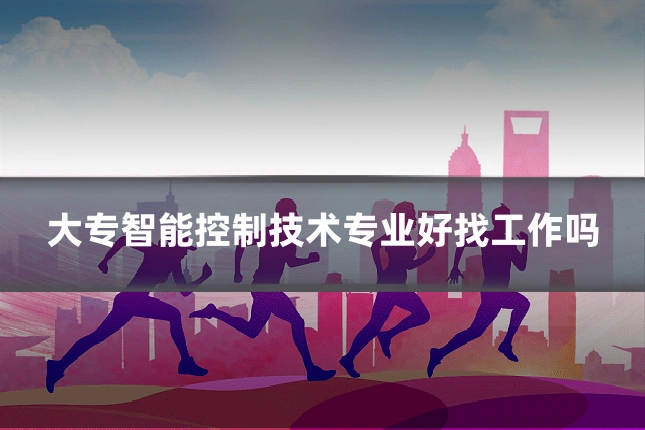 大专智能控制技术专业好找工作吗
