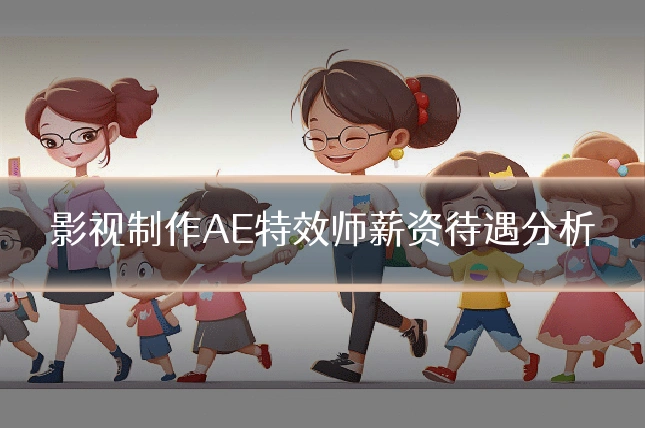 影视制作AE特效师薪资待遇分析