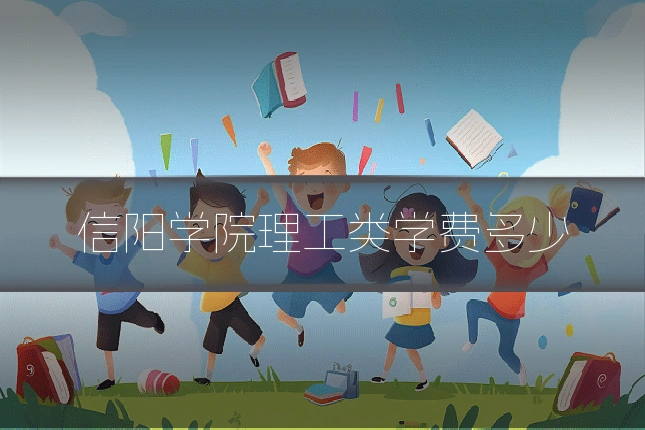 信阳学院理工类学费多少