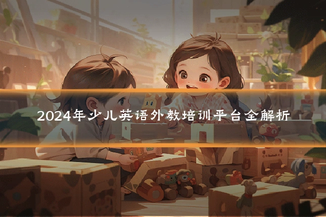 2024年少儿英语外教培训平台全解析