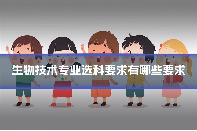 生物技术专业选科要求有哪些要求