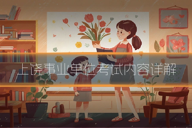 上饶事业单位考试内容详解