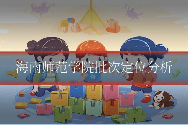 海南师范学院批次定位分析