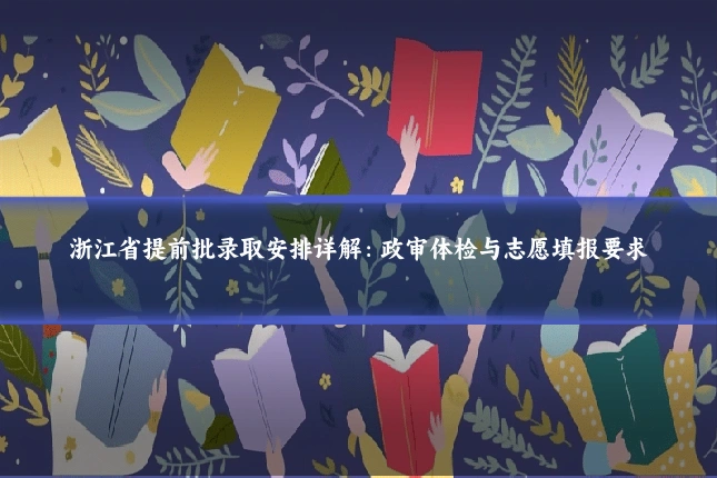 浙江省提前批录取安排详解:政审体检与志愿填报要求