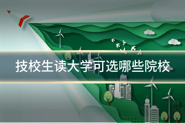 技校生读大学可选哪些院校