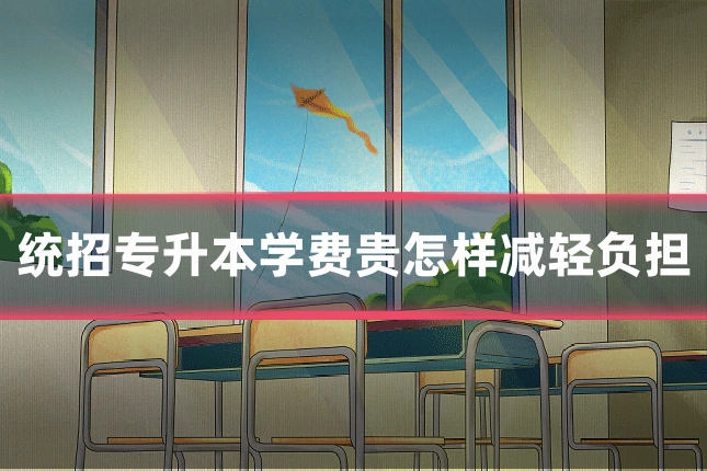 统招专升本学费贵怎样减轻负担