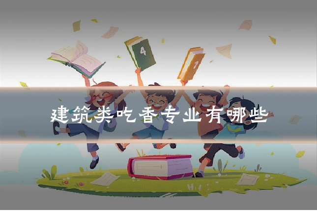 建筑类吃香专业有哪些