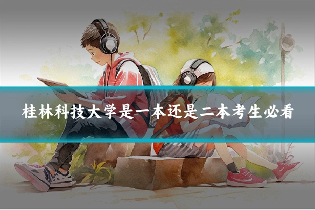 桂林科技大学是一本还是二本考生必看