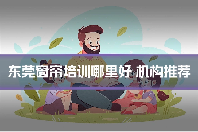 东莞窗帘培训哪里好 机构推荐