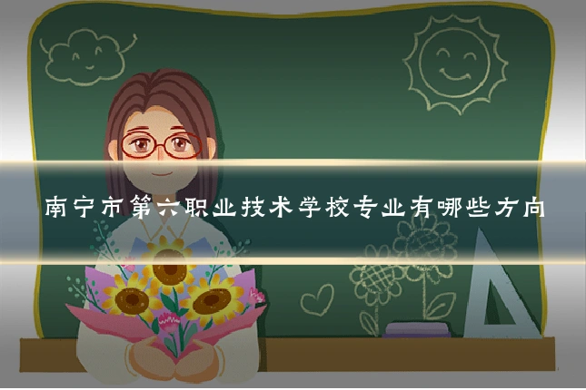 南宁市第六职业技术学校专业有哪些方向