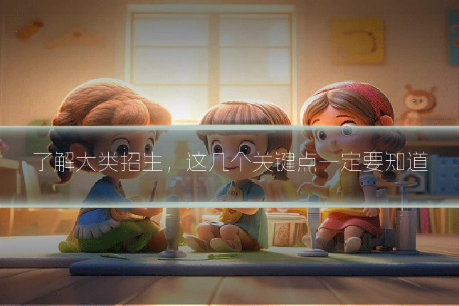 了解大类招生，这几个关键点一定要知道